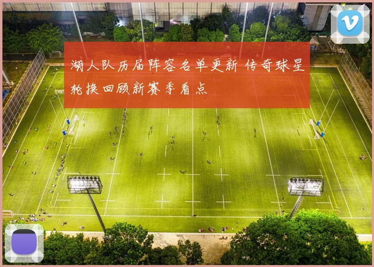 湖人队历届阵容名单更新 传奇球星轮换回顾新赛季看点